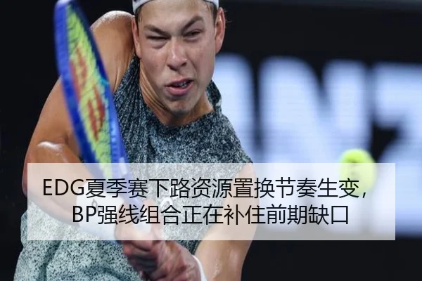 EDG夏季赛下路资源置换节奏生变，BP强线组合正在补住前期缺口